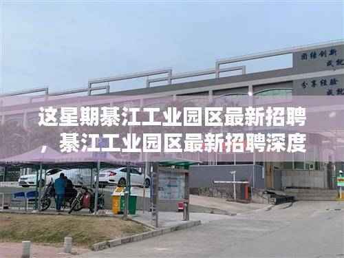 綦江工业园区最新招聘深度解析，特性、体验、竞品对比及用户群体分析报告