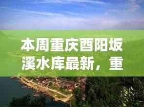 重庆酉阳坂溪水库智能科技新品亮相,开启未来生活新篇章体验