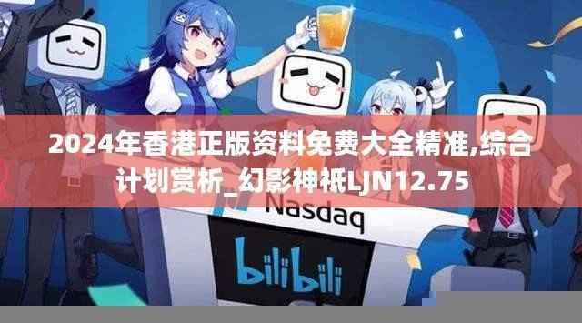 2024年香港正版资料免费大全精准,综合计划赏析_幻影神祗LJN12.75