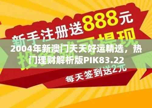 2004年新澳门天天好运精选,热门理财解析版PIK83.22
