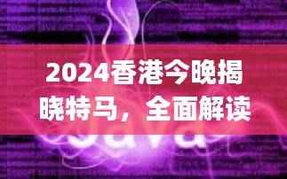 2024香港今晚揭晓特马,全面解读分析解答_经典版ODP929.02
