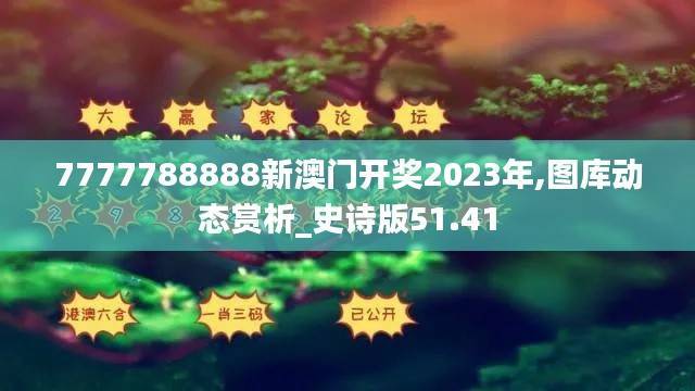 7777788888新澳门开奖2023年,图库动态赏析_史诗版51.41