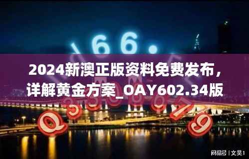 2024新澳正版资料免费发布,详解黄金方案_OAY602.34版