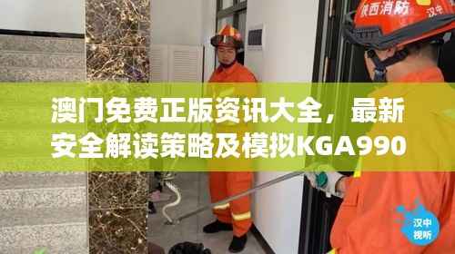 澳门免费正版资讯大全,最新安全解读策略及模拟KGA990.73版