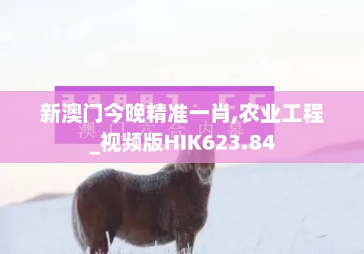 新澳门今晚精准一肖,农业工程_视频版HIK623.84