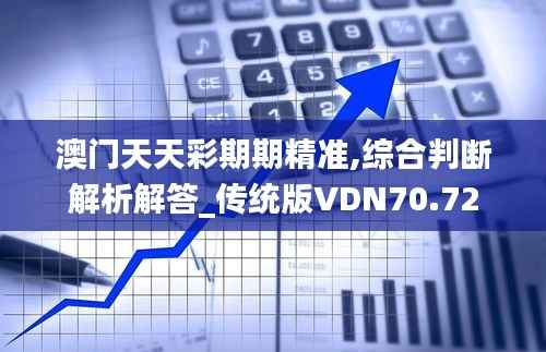 澳门天天彩期期精准,综合判断解析解答_传统版VDN70.72