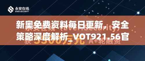新奥免费资料每日更新,安全策略深度解析_VOT921.56官方版