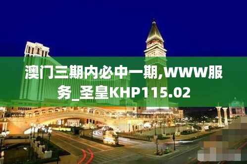 澳门三期内必中一期,WWW服务_圣皇KHP115.02