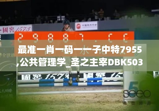 最准一肖一码一一子中特7955,公共管理学_圣之主宰DBK503.33