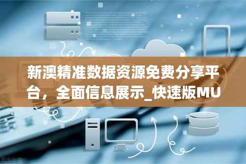 新澳精准数据资源免费分享平台,全面信息展示_快速版MUO633.93