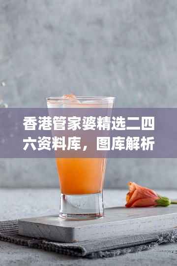 香港管家婆精选二四六资料库,图库解析动态_KUG293.54随意版