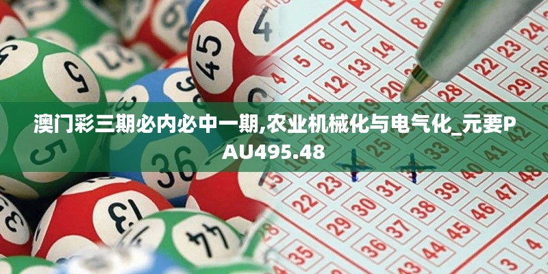 澳门彩三期必内必中一期,农业机械化与电气化_元要PAU495.48