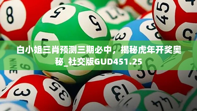 白小姐三肖预测三期必中,揭秘虎年开奖奥秘_社交版GUD451.25