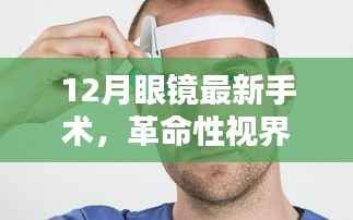 革命性眼镜手术技术重塑视觉世界,十二月最新视界革命