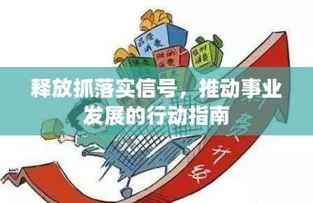 释放抓落实信号,推动事业发展的行动指南