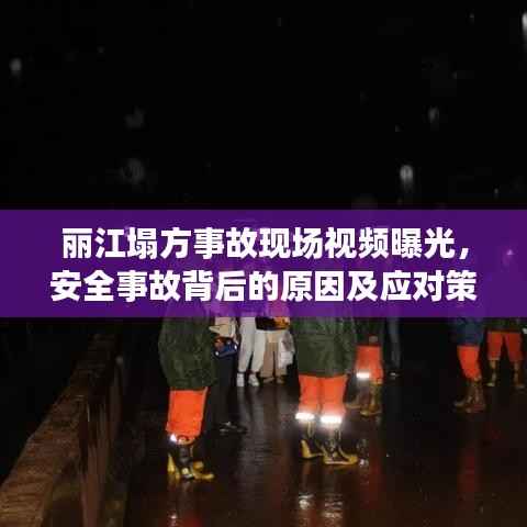 丽江塌方事故现场视频曝光，安全事故背后的原因及应对策略引人深思