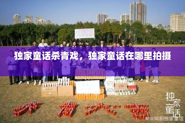 独家童话杀青戏,独家童话在哪里拍摄