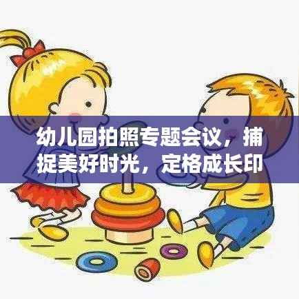 幼儿园拍照专题会议,捕捉美好时光,定格成长印记瞬间!