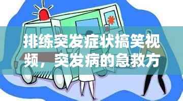 排练突发症状搞笑视频,突发病的急救方法