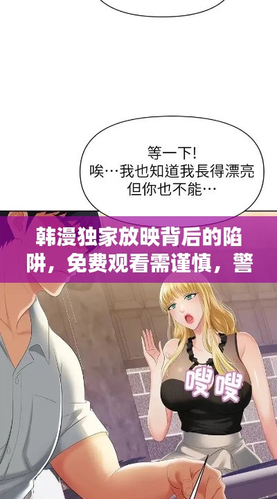 韩漫独家放映背后的陷阱，免费观看需谨慎，警惕涉黄风险！