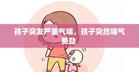 孩子突发严重气喘，孩子突然喘气费劲 