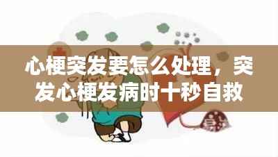 心梗突发要怎么处理,突发心梗发病时十秒自救