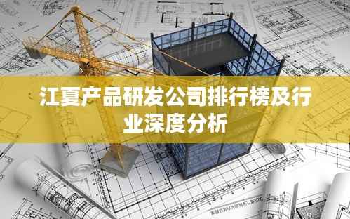 江夏产品研发公司排行榜及行业深度分析