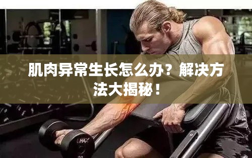肌肉异常生长怎么办？解决方法大揭秘！