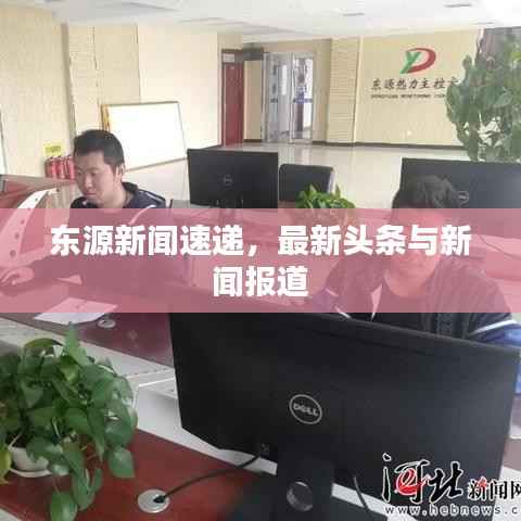 东源新闻速递,最新头条与新闻报道