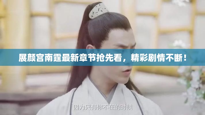 展颜宫南霆最新章节抢先看,精彩剧情不断!