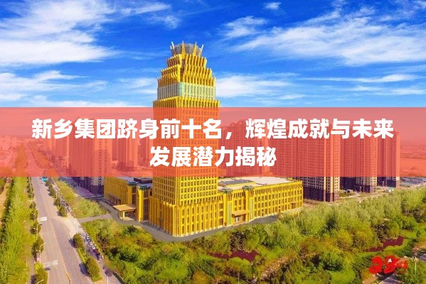 新乡集团跻身前十名,辉煌成就与未来发展潜力揭秘