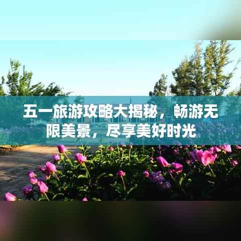 五一旅游攻略大揭秘,畅游无限美景,尽享美好时光