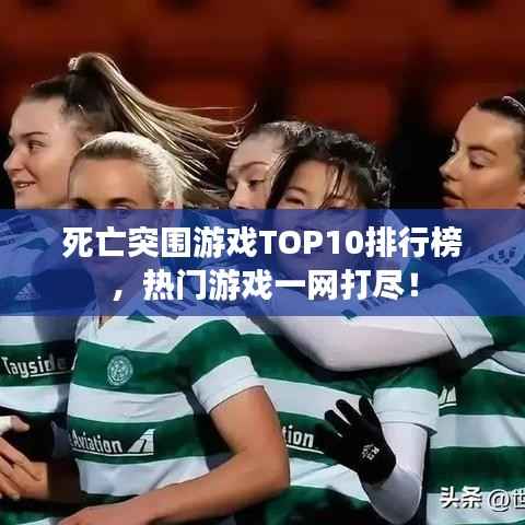 死亡突围游戏TOP10排行榜,热门游戏一网打尽!