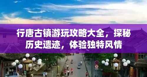 行唐古镇游玩攻略大全,探秘历史遗迹,体验独特风情