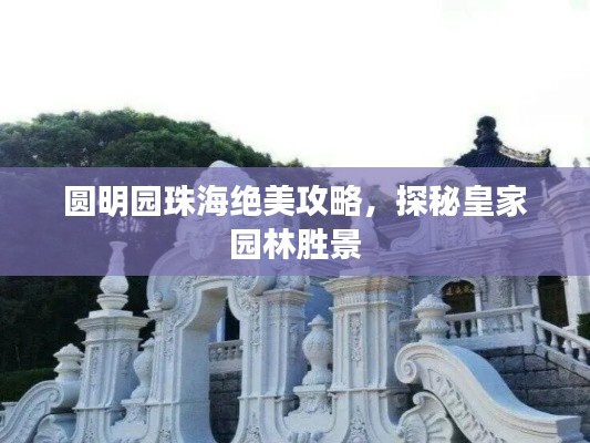 圆明园珠海绝美攻略,探秘皇家园林胜景