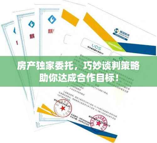 房产独家委托,巧妙谈判策略助你达成合作目标!