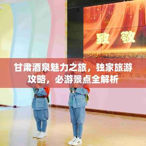 甘肃酒泉魅力之旅,独家旅游攻略,必游景点全解析