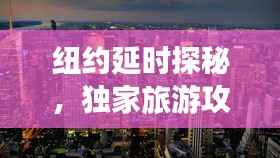 纽约延时探秘,独家旅游攻略助你畅游不迷路