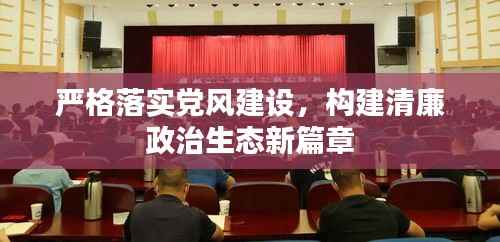 严格落实党风建设,构建清廉政治生态新篇章