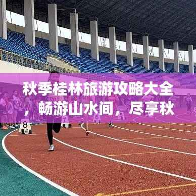 秋季桂林旅游攻略大全，畅游山水间，尽享秋日风情！