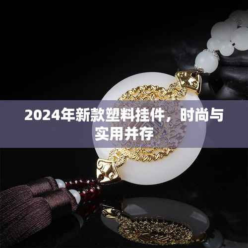 2024年新款塑料挂件,时尚与实用并存