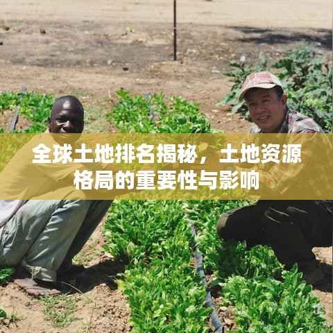 全球土地排名揭秘,土地资源格局的重要性与影响