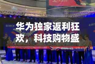 华为独家返利狂欢,科技购物盛宴开启!