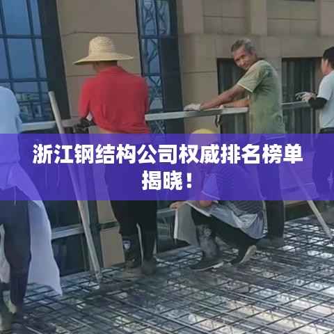 浙江钢结构公司权威排名榜单揭晓！