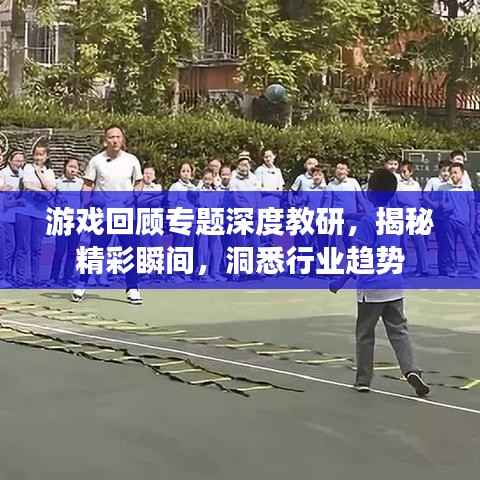 游戏回顾专题深度教研,揭秘精彩瞬间,洞悉行业趋势