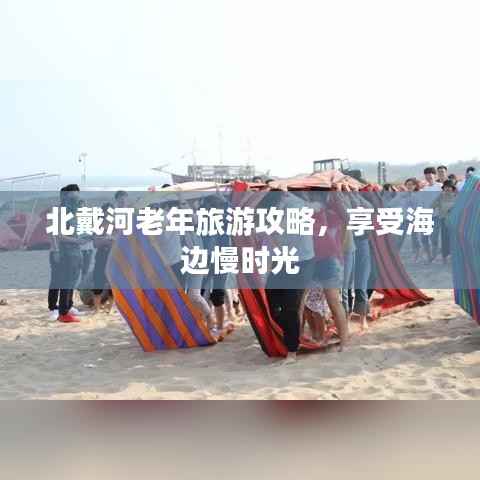 北戴河老年旅游攻略,享受海边慢时光