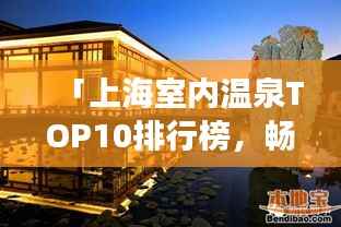 「上海室内温泉TOP10排行榜,畅游温泉胜地!」