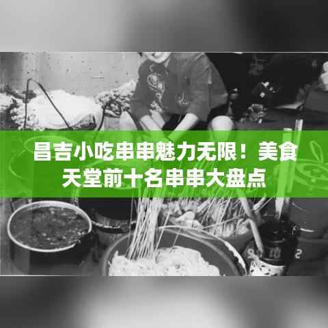 昌吉小吃串串魅力无限！美食天堂前十名串串大盘点