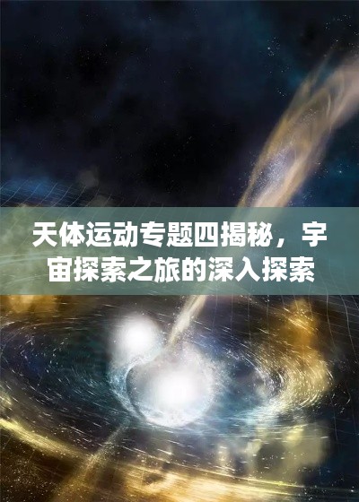 天体运动专题四揭秘,宇宙探索之旅的深入探索