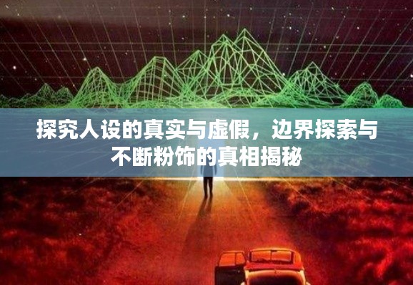 探究人设的真实与虚假,边界探索与不断粉饰的真相揭秘